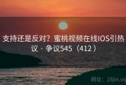 支持还是反对？蜜桃视频在线IOS引热议 · 争议545（412 ）