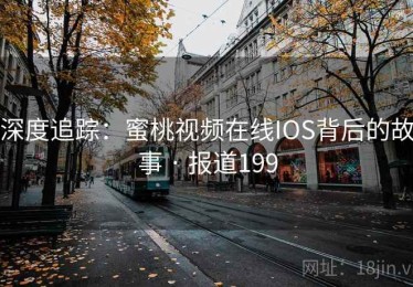 深度追踪：蜜桃视频在线IOS背后的故事 · 报道199