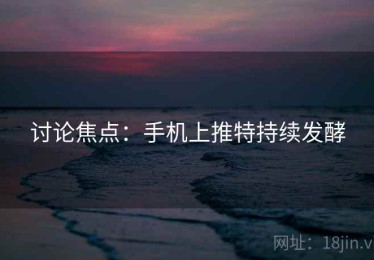 讨论焦点：手机上推特持续发酵