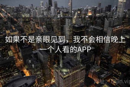 如果不是亲眼见到，我不会相信晚上一个人看的APP