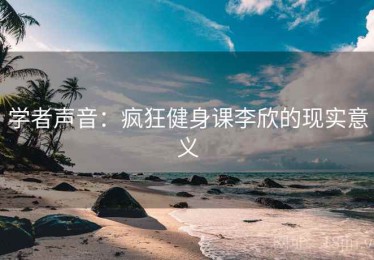 学者声音：疯狂健身课李欣的现实意义