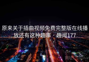 原来关于插曲视频免费完整版在线播放还有这种趣事 · 趣闻177