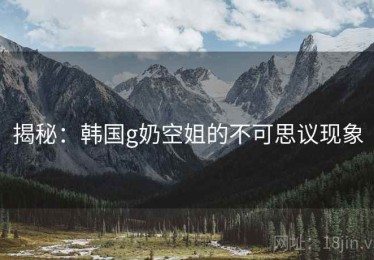揭秘：韩国g奶空姐的不可思议现象