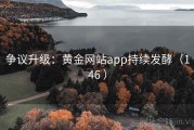 争议升级：黄金网站app持续发酵（146 ）