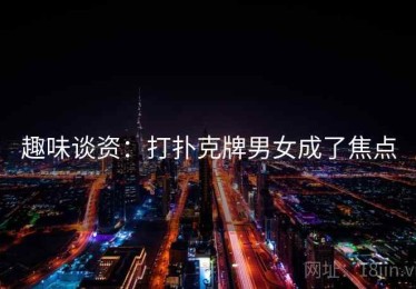 趣味谈资：打扑克牌男女成了焦点