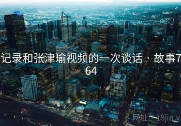 记录和张津瑜视频的一次谈话 · 故事764