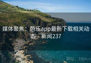 媒体聚焦：芭乐app最新下载相关动态 · 新闻237