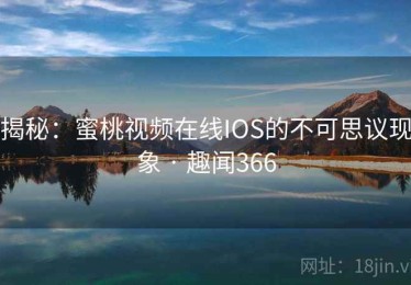 揭秘：蜜桃视频在线IOS的不可思议现象 · 趣闻366