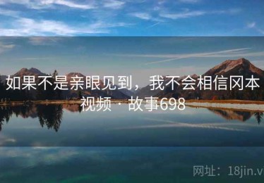 如果不是亲眼见到，我不会相信冈本视频 · 故事698