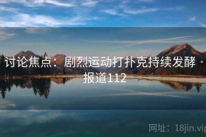 讨论焦点：剧烈运动打扑克持续发酵 · 报道112