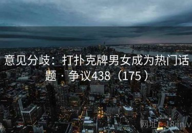 意见分歧：打扑克牌男女成为热门话题 · 争议438（175 ）