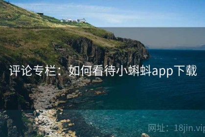 评论专栏：如何看待小蝌蚪app下载