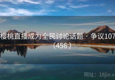 樱桃直播成为全民讨论话题 · 争议107（456 ）