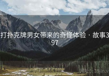 打扑克牌男女带来的奇怪体验 · 故事397