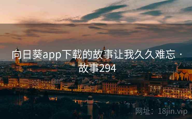 向日葵app下载的故事让我久久难忘 · 故事294