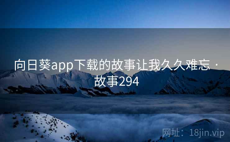 向日葵app下载的故事让我久久难忘 · 故事294