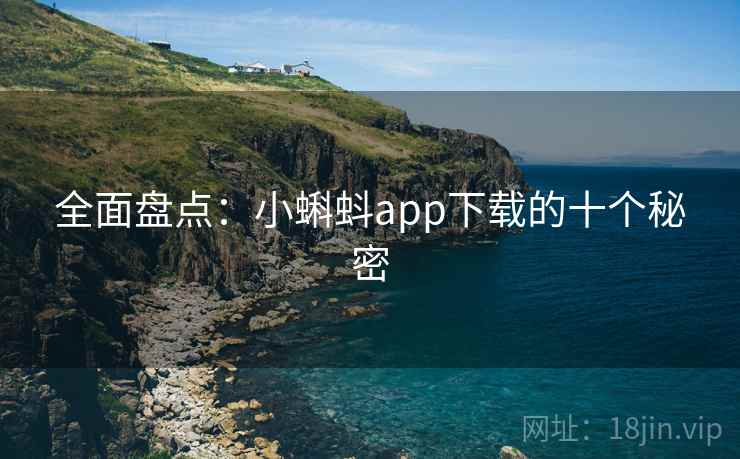 全面盘点：小蝌蚪app下载的十个秘密