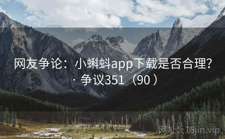 网友争论：小蝌蚪app下载是否合理？ · 争议351（90 ）