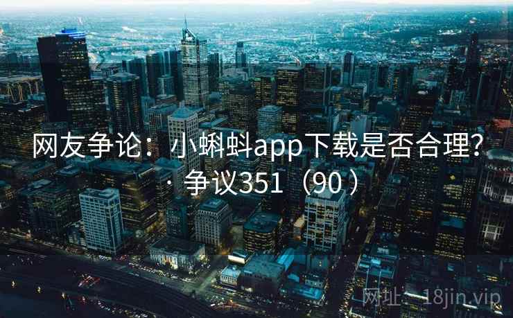 网友争论：小蝌蚪app下载是否合理？ · 争议351（90 ）