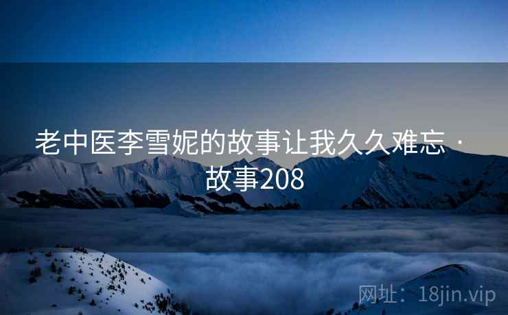 老中医李雪妮的故事让我久久难忘 · 故事208