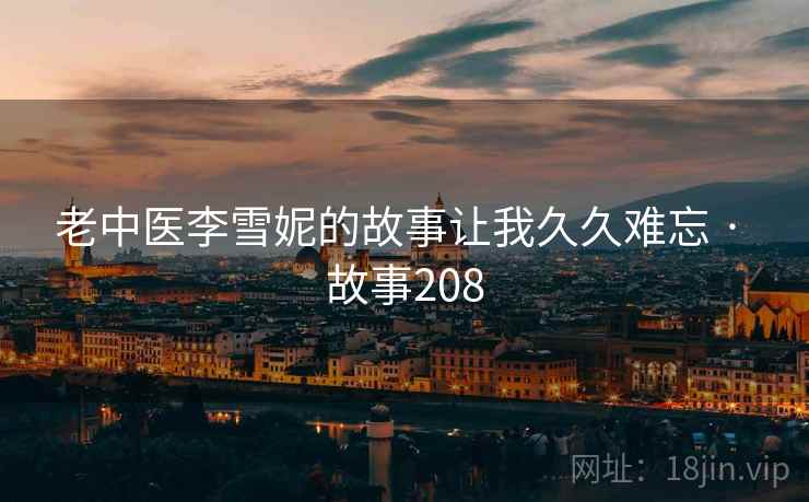 老中医李雪妮的故事让我久久难忘 · 故事208