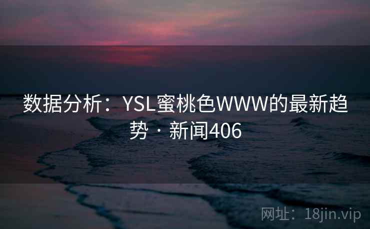 数据分析：YSL蜜桃色WWW的最新趋势 · 新闻406