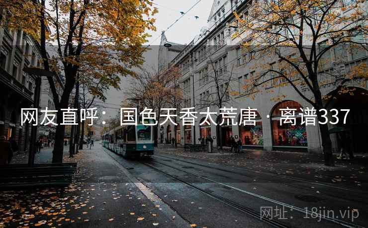 网友直呼:国色天香太荒唐 · 离谱337 网友直呼:国色天香太荒唐 · 离谱337