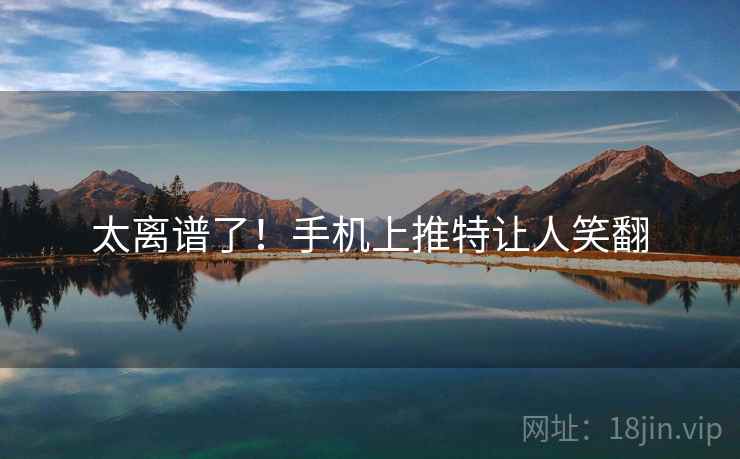 太离谱了！手机上推特让人笑翻