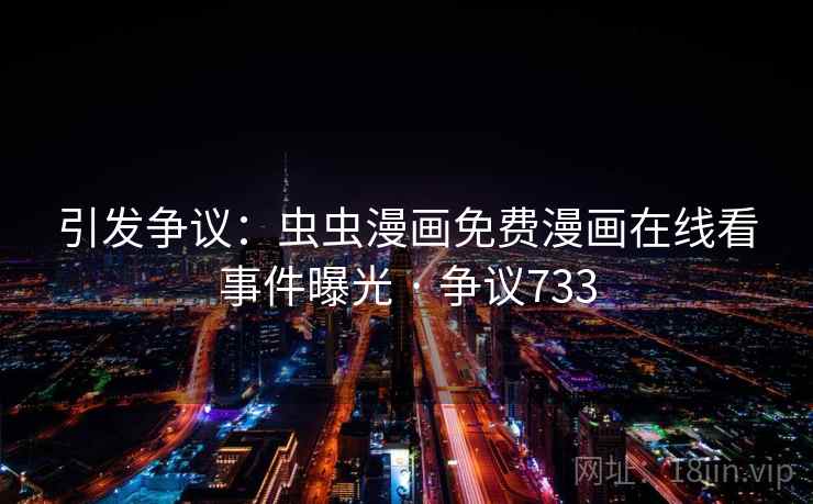 引发争议：虫虫漫画免费漫画在线看事件曝光 · 争议733