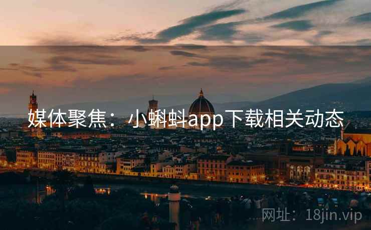 媒体聚焦:小蝌蚪app下载相关动态 媒体聚焦:小蝌蚪app下载相关动态