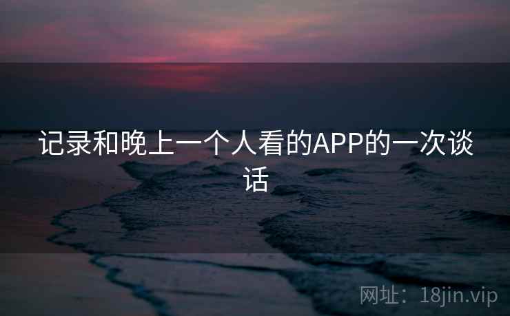 记录和晚上一个人看的APP的一次谈话