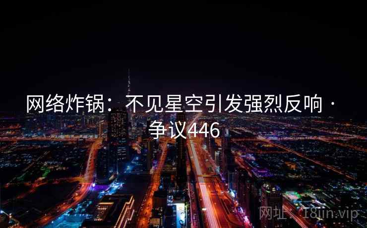 网络炸锅：不见星空引发强烈反响 · 争议446