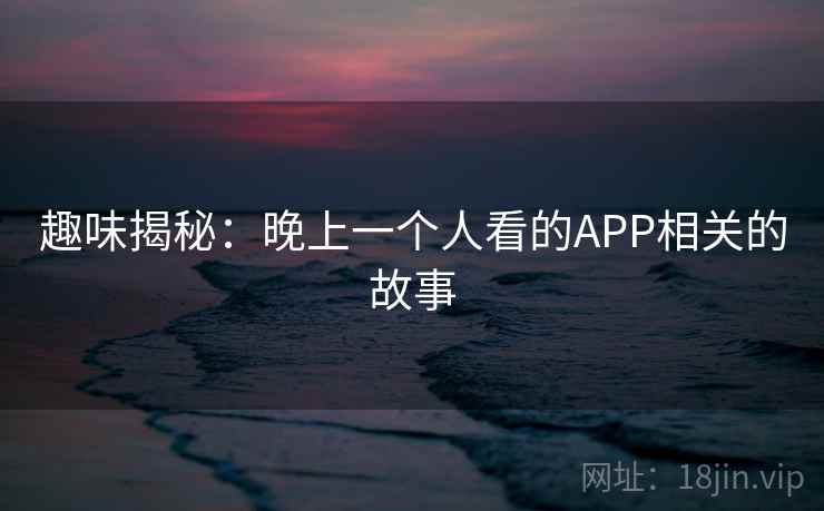 趣味揭秘：晚上一个人看的APP相关的故事