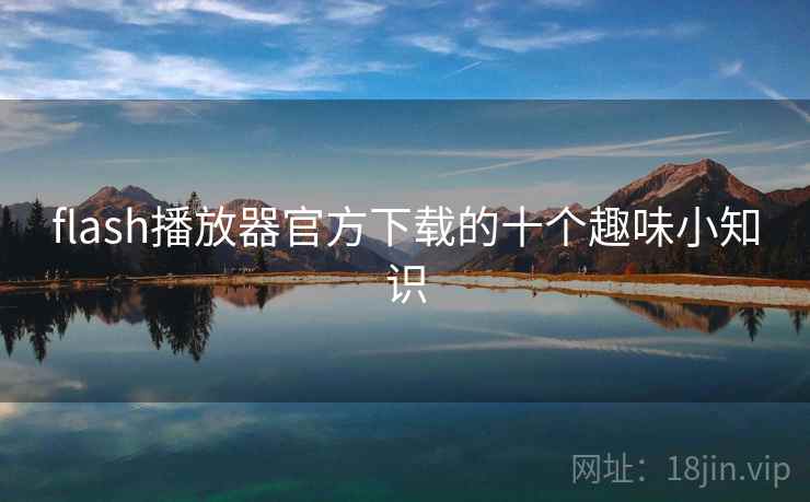 flash播放器官方下载的十个趣味小知识
