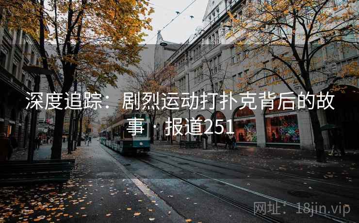 深度追踪:剧烈运动打扑克背后的故事 · 报道251 深度追踪:剧烈运动打扑克背后的故事 · 报道251