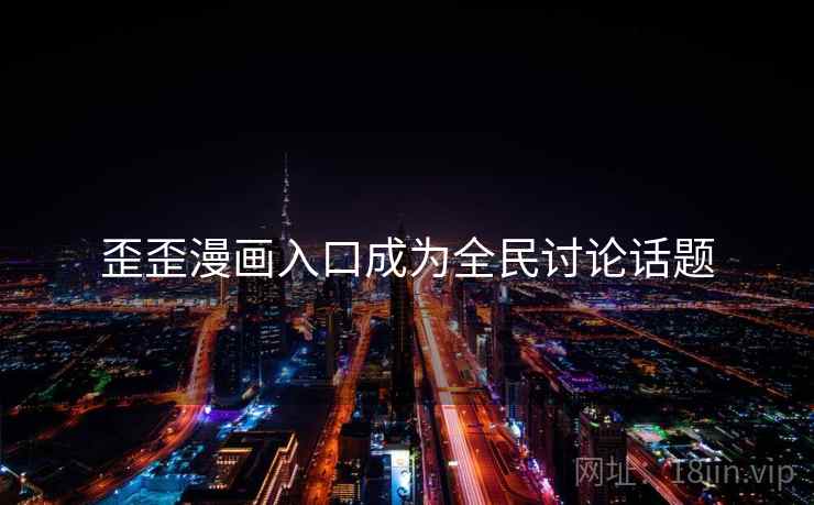 歪歪漫画入口成为全民讨论话题 歪歪漫画入口成为全民讨论话题