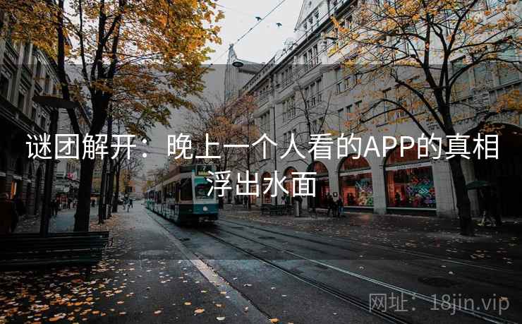 谜团解开：晚上一个人看的APP的真相浮出水面