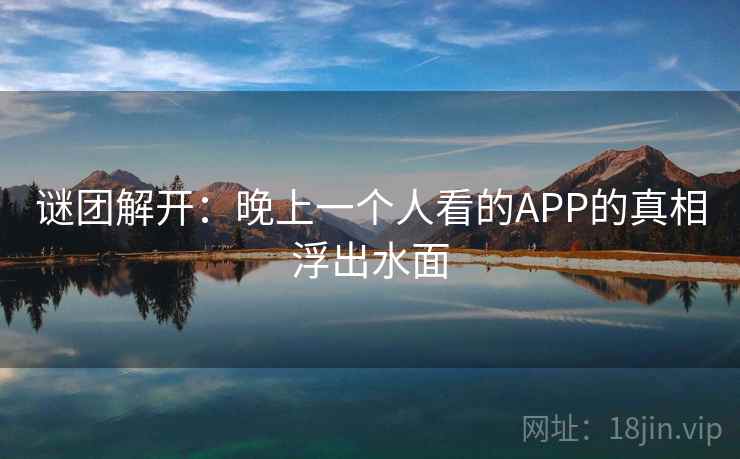 谜团解开：晚上一个人看的APP的真相浮出水面