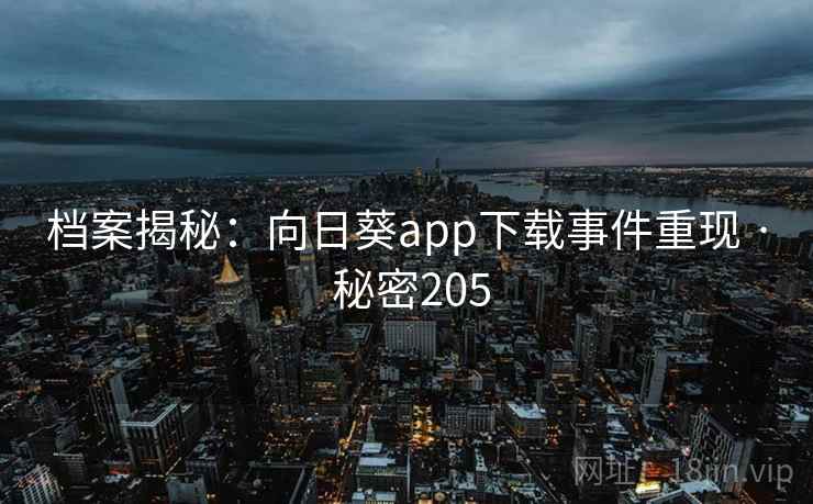 档案揭秘：向日葵app下载事件重现 · 秘密205