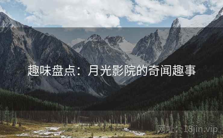 趣味盘点:月光影院的奇闻趣事 趣味盘点:月光影院的奇闻趣事