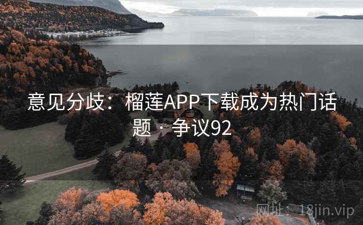 意见分歧:榴莲APP下载成为热门话题 · 争议92 意见分歧:榴莲APP下载成为热门话题 · 争议92
