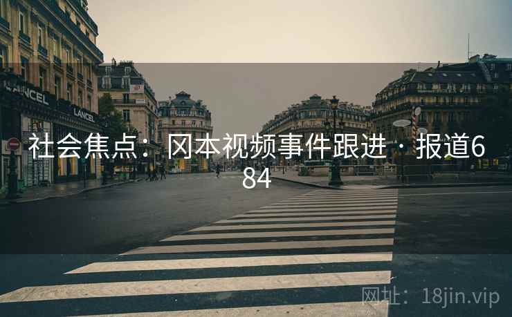 社会焦点:冈本视频事件跟进 · 报道684 社会焦点:冈本视频事件跟进 · 报道684
