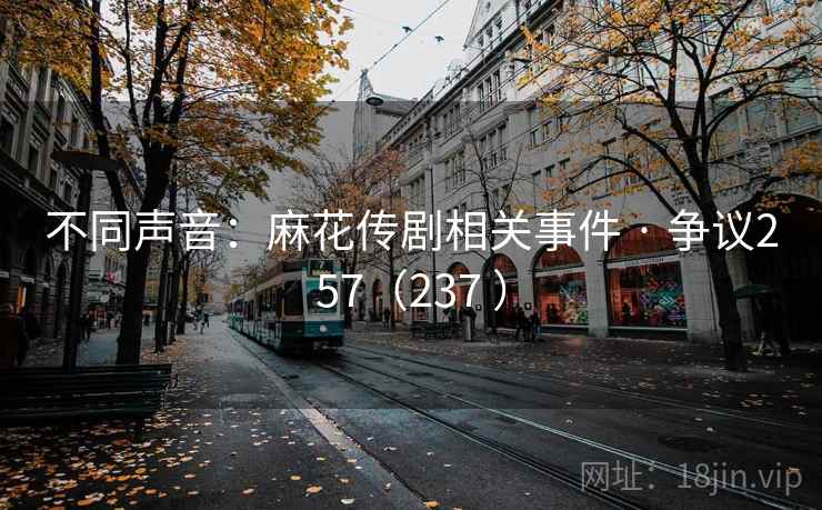不同声音：麻花传剧相关事件 · 争议257（237 ）