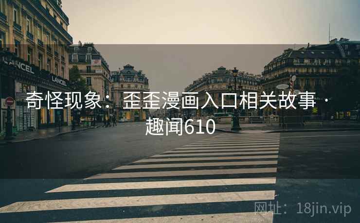 奇怪现象:歪歪漫画入口相关故事 · 趣闻610 奇怪现象:歪歪漫画入口相关故事 · 趣闻610