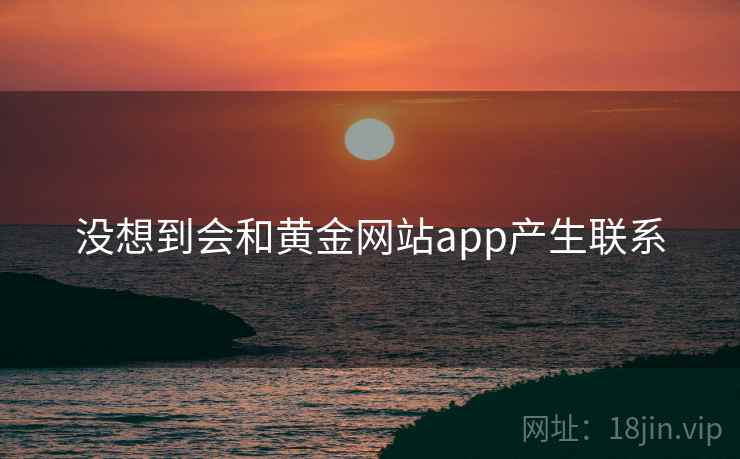 没想到会和黄金网站app产生联系