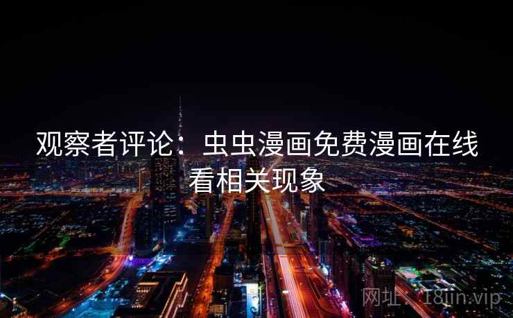 观察者评论:虫虫漫画免费漫画在线看相关现象 观察者评论:虫虫漫画免费漫画在线看相关现象