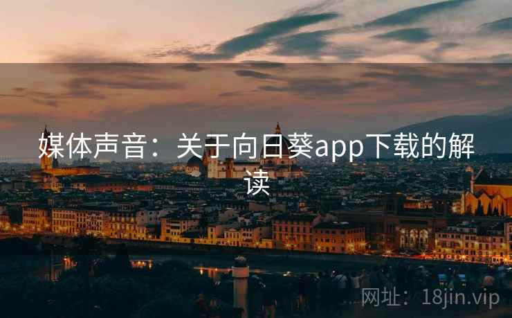 媒体声音:关于向日葵app下载的解读 媒体声音:关于向日葵app下载的解读